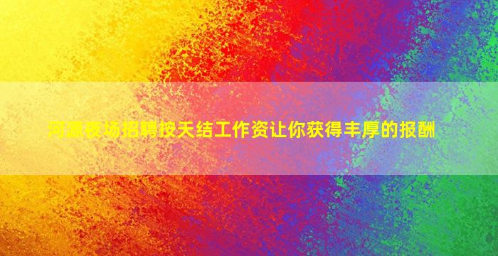 河源夜场招聘按天结工作资让你获得丰厚的报酬